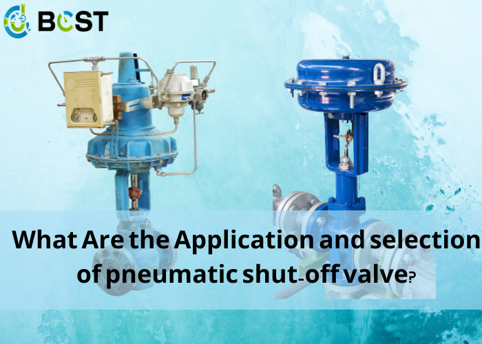 What Are the Application and selection of pneumatic shut-off valve?