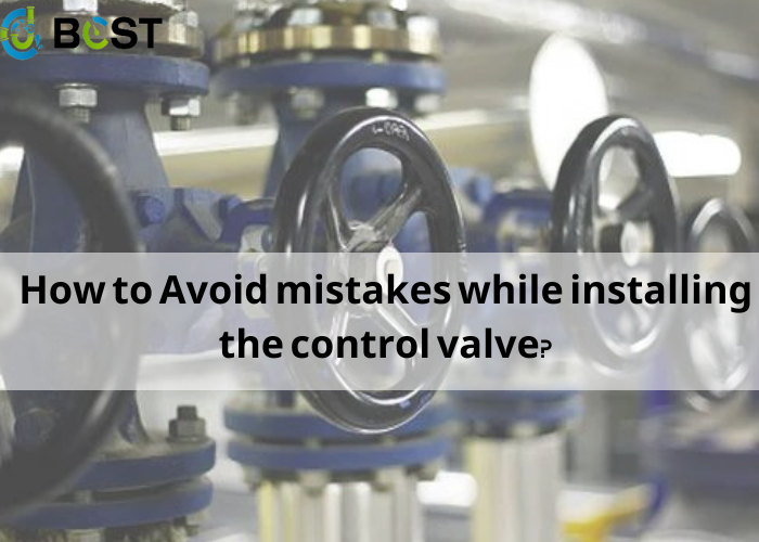 How to Avoid mistakes while installing the control valve?