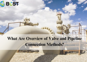 What Are Overview of Valve and Pipeline Connection Methods